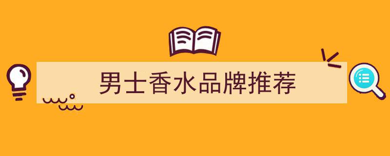 8款男士香水盘点,让你一嗅倾心的迷人香气"/