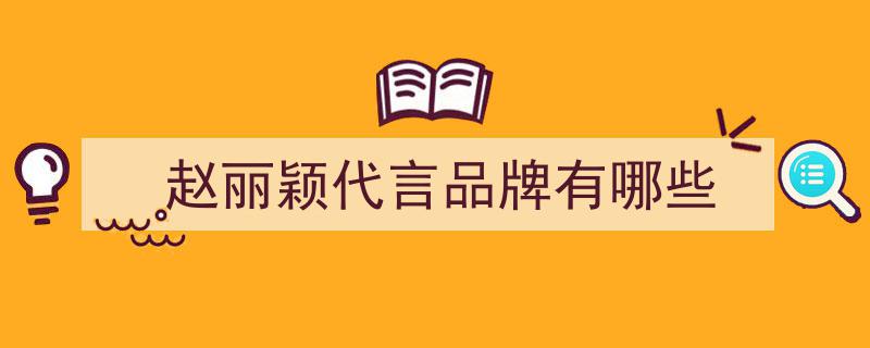 赵丽颖出道至今代言全解析,揭秘那些鲜为人知的冷门品牌"/