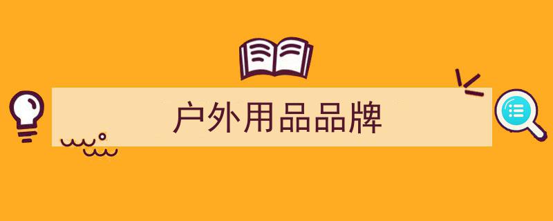 户外装备十大品牌盘点,揭秘哪个户外装备品牌更胜一筹"/