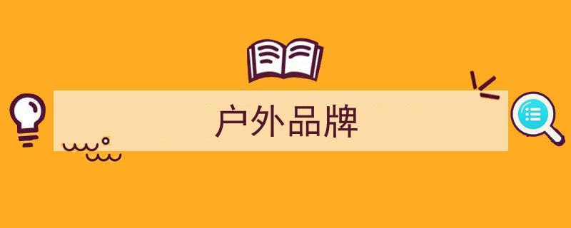 10大户外用品品牌榜单揭晓,Maigoo推荐，户外运动品牌哪家强？"/